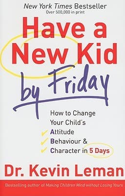 Have a New Kid by Friday: How to Change Your Child's Attitude, Behaviour & Character in 5 Days