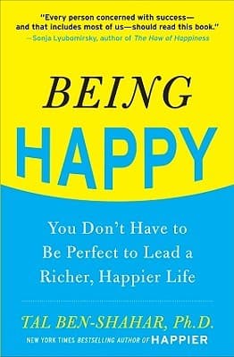 Being Happy: You Don't Have to Be Perfect to Lead a Richer, Happier Life: You Don't Have to Be Perfect to Lead a Richer, Happier Life
