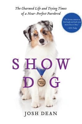 Show Dog: The Charmed Life and Trying Times of a Near-Perfect Purebred