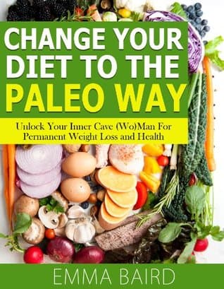 Change Your Diet to the Paleo Way - Unlock Your Inner Cave (Wo) Man For Permanent Weight Loss and Health