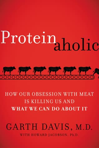 Proteinaholic: How Our Obsession with Meat Is Killing Us and What We Can Do About It