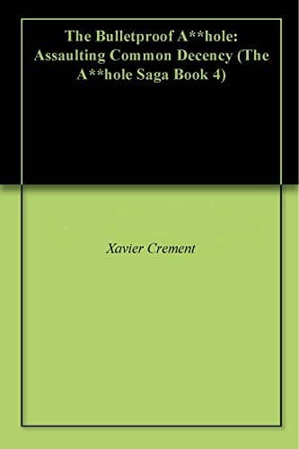 The Bulletproof A**hole: Assaulting Common Decency (The A**hole Saga Book 4)