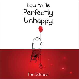 How to Be Perfectly Unhappy (The Oatmeal)