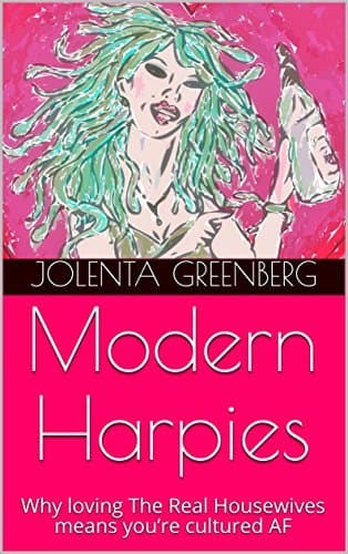 Modern Harpies: Why loving The Real Housewives means you’re cultured AF