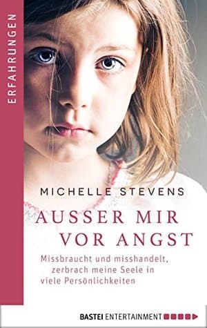 Außer mir vor Angst: Missbraucht und misshandelt zerbrach meine Seele in viele Persönlichkeiten