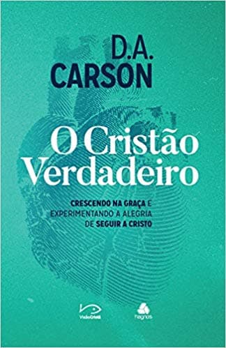 O cristão verdadeiro: crescendo na graça e experimentando a alegria de seguir a Cristo